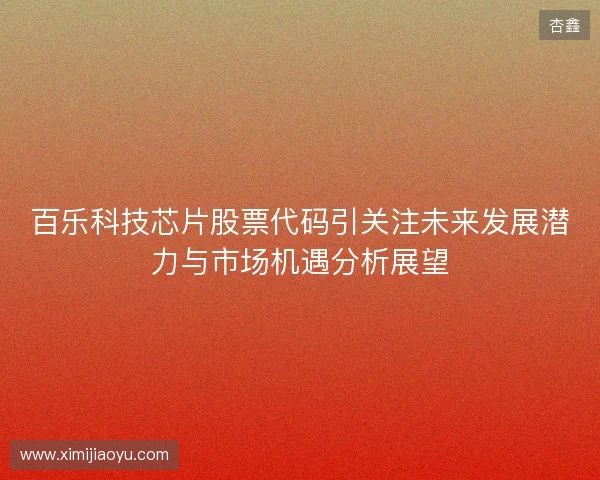 百乐科技芯片股票代码引关注未来发展潜力与市场机遇分析展望