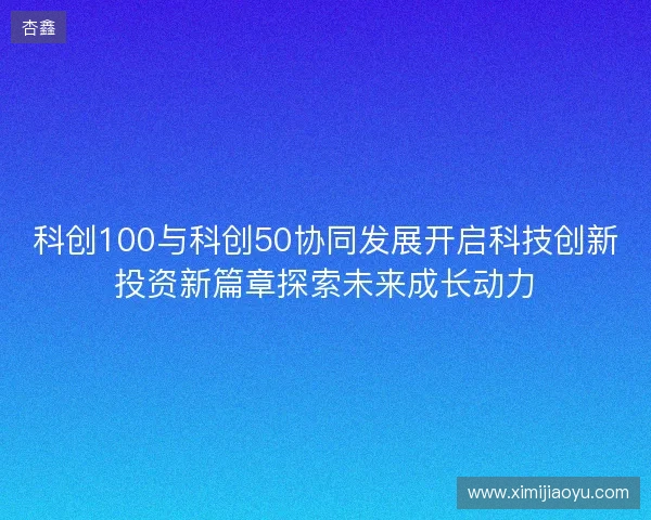 科创100与科创50协同发展开启科技创新投资新篇章探索未来成长动力