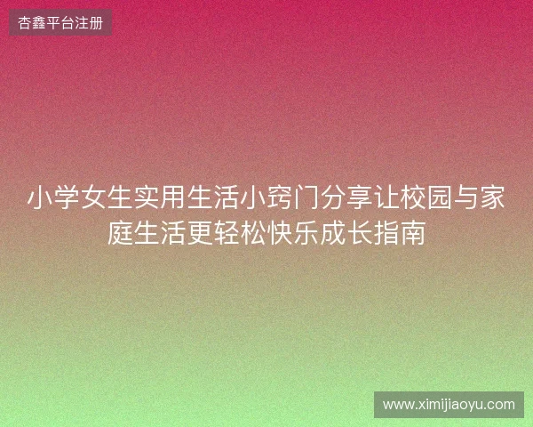 小学女生实用生活小窍门分享让校园与家庭生活更轻松快乐成长指南
